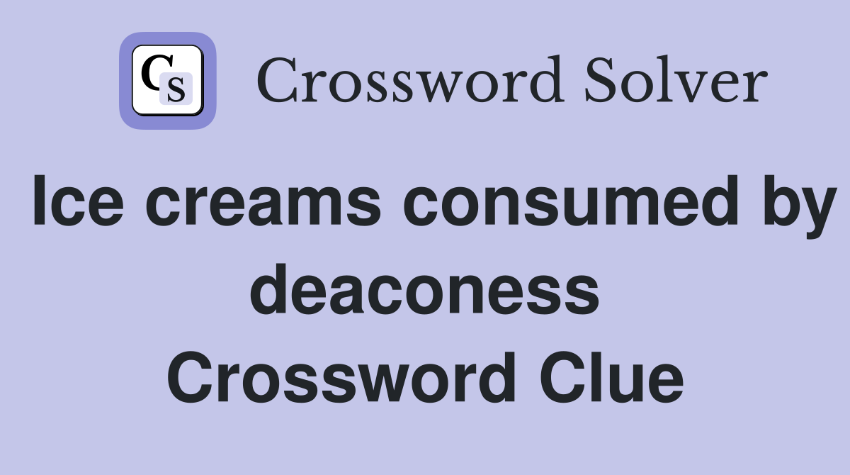Ice creams consumed by deaconess Crossword Clue
