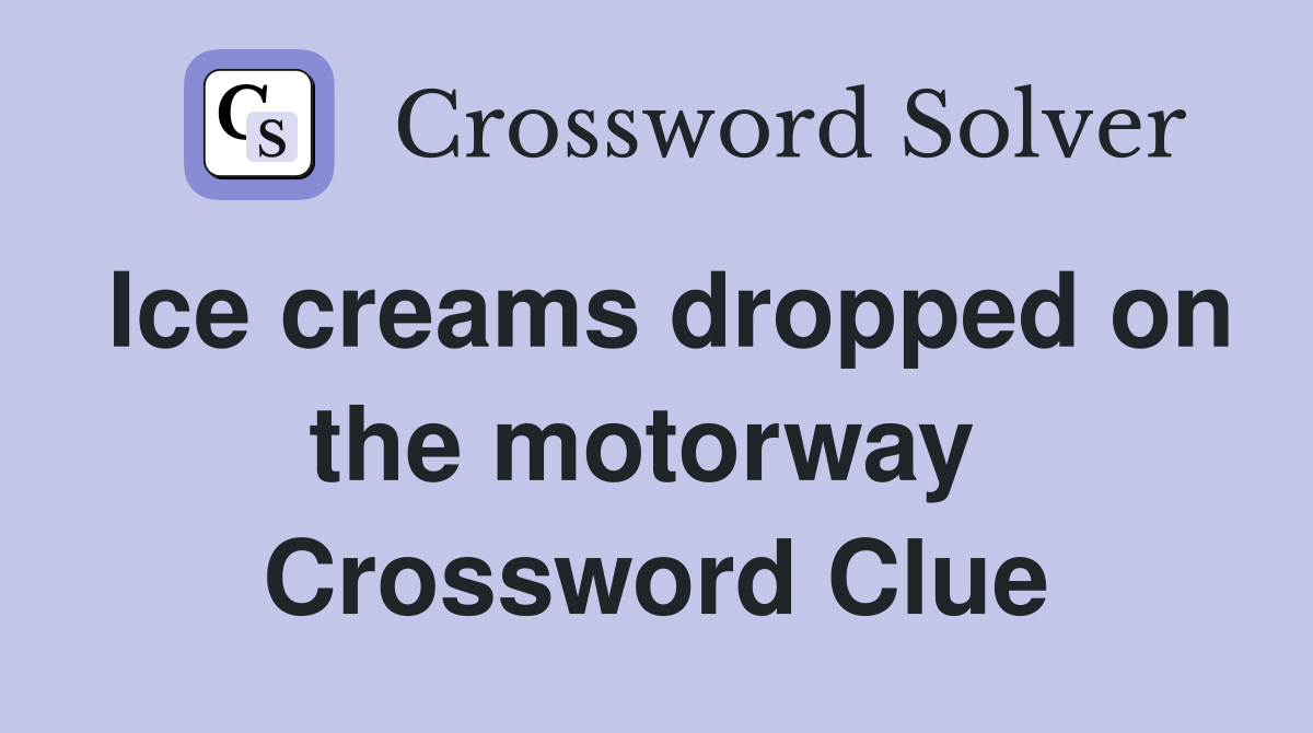 Ice creams dropped on the motorway  Crossword Clue