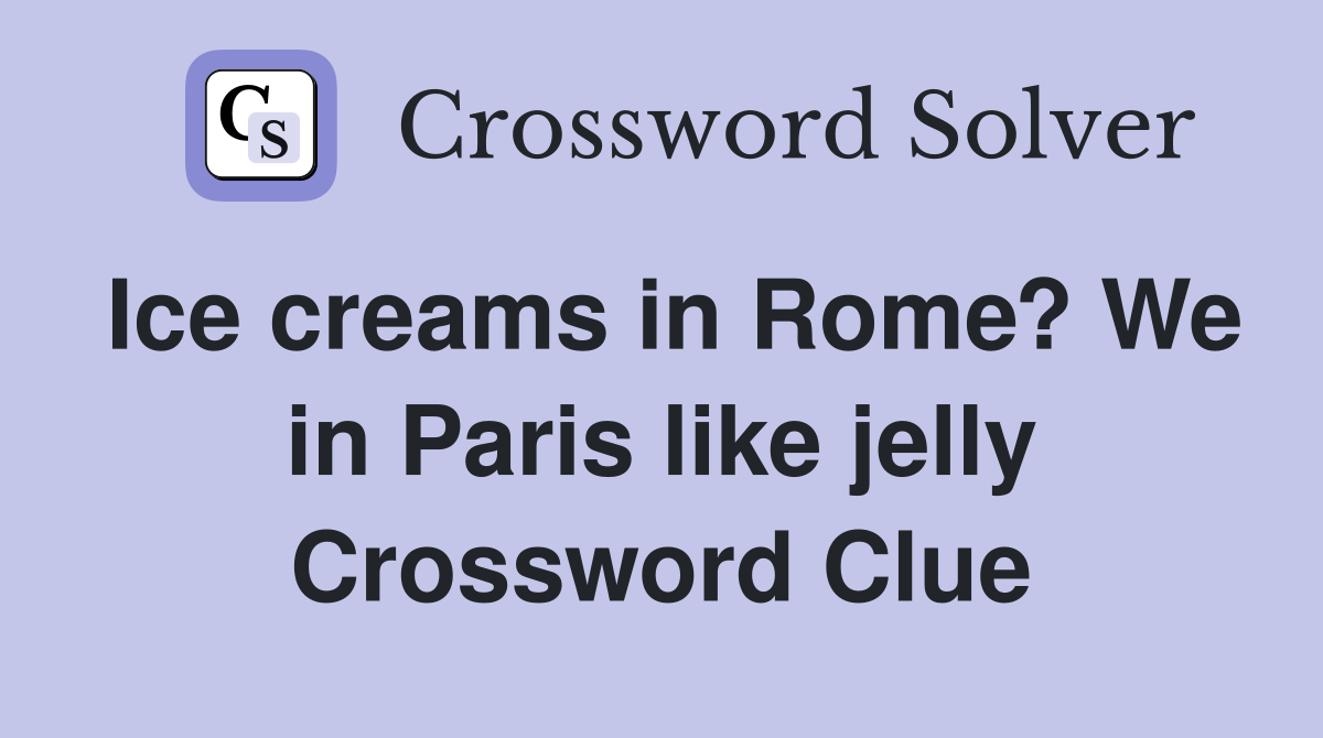 Ice creams in Rome? We in Paris like jelly Crossword Clue
