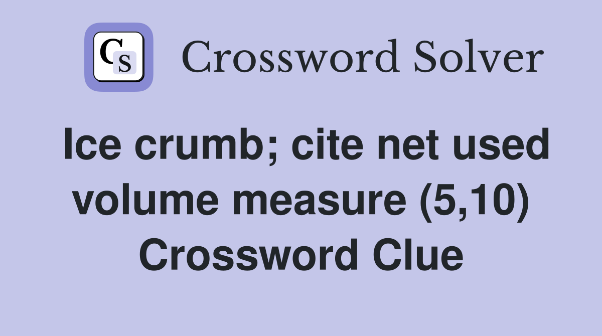 Ice crumb; cite net used volume measure (5,10) Crossword Clue