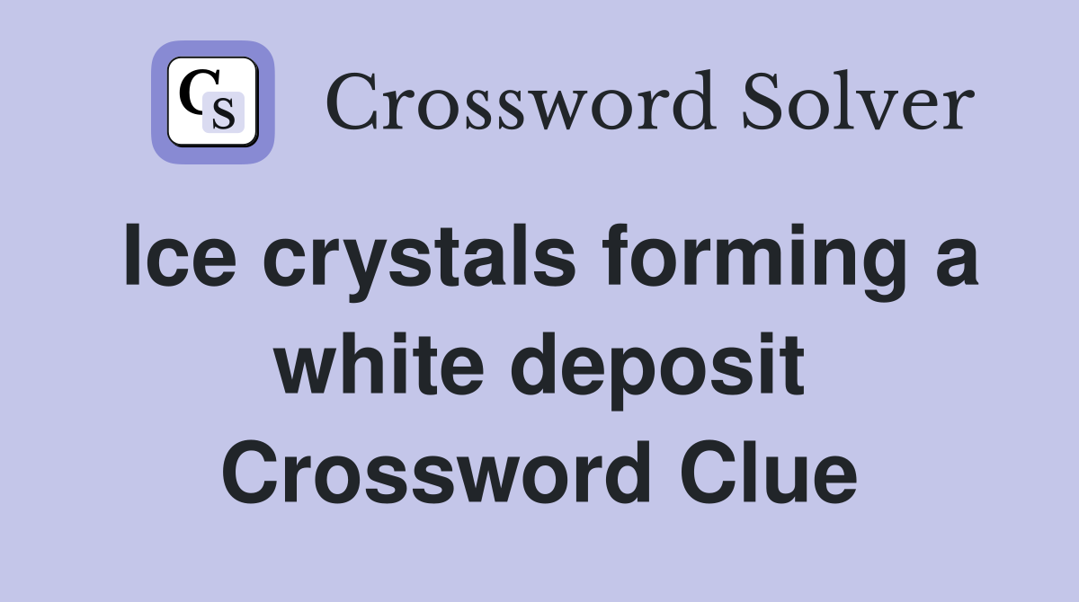 Ice crystals forming a white deposit Crossword Clue