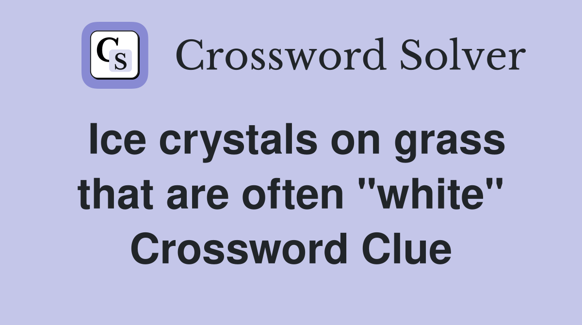 Ice crystals on grass that are often "white" Crossword Clue