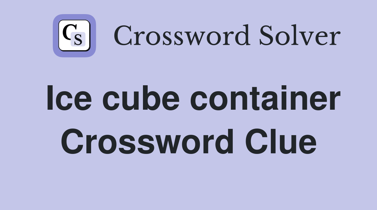 Ice cube container Crossword Clue
