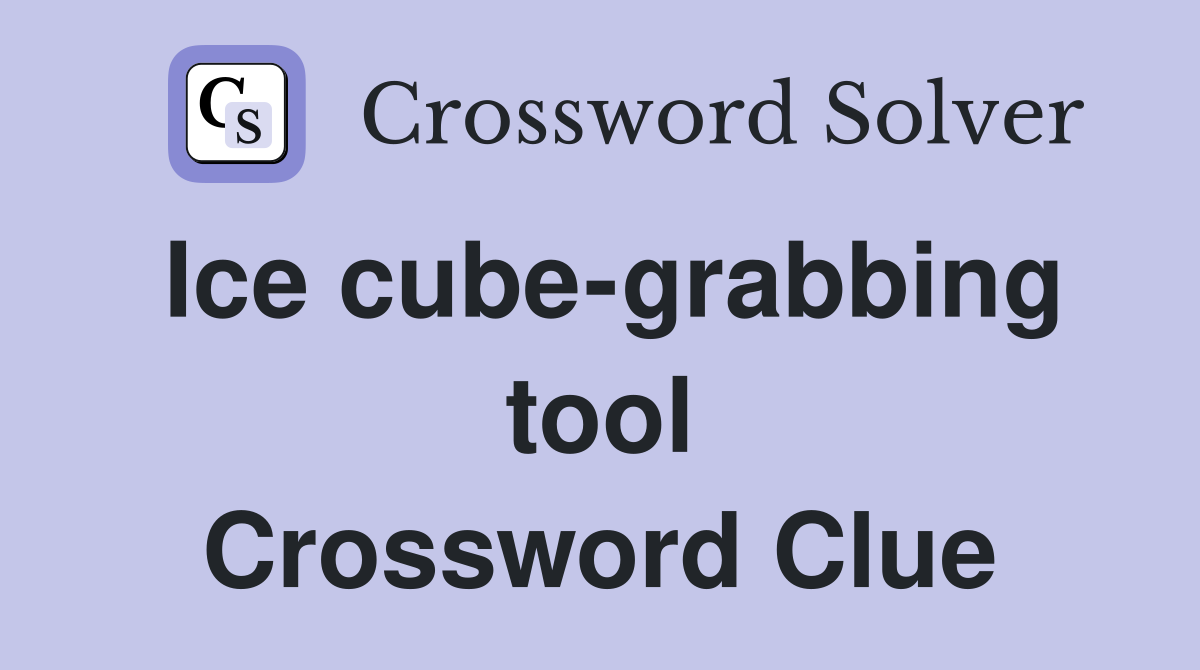 Ice cube-grabbing tool Crossword Clue