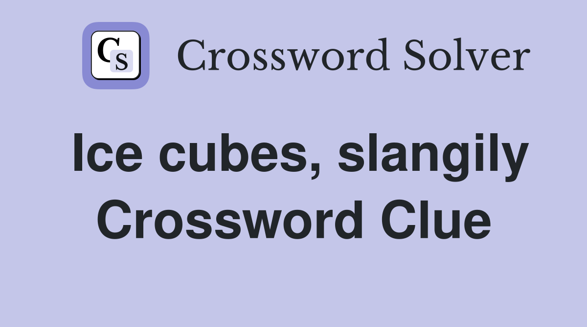 Ice cubes, slangily Crossword Clue