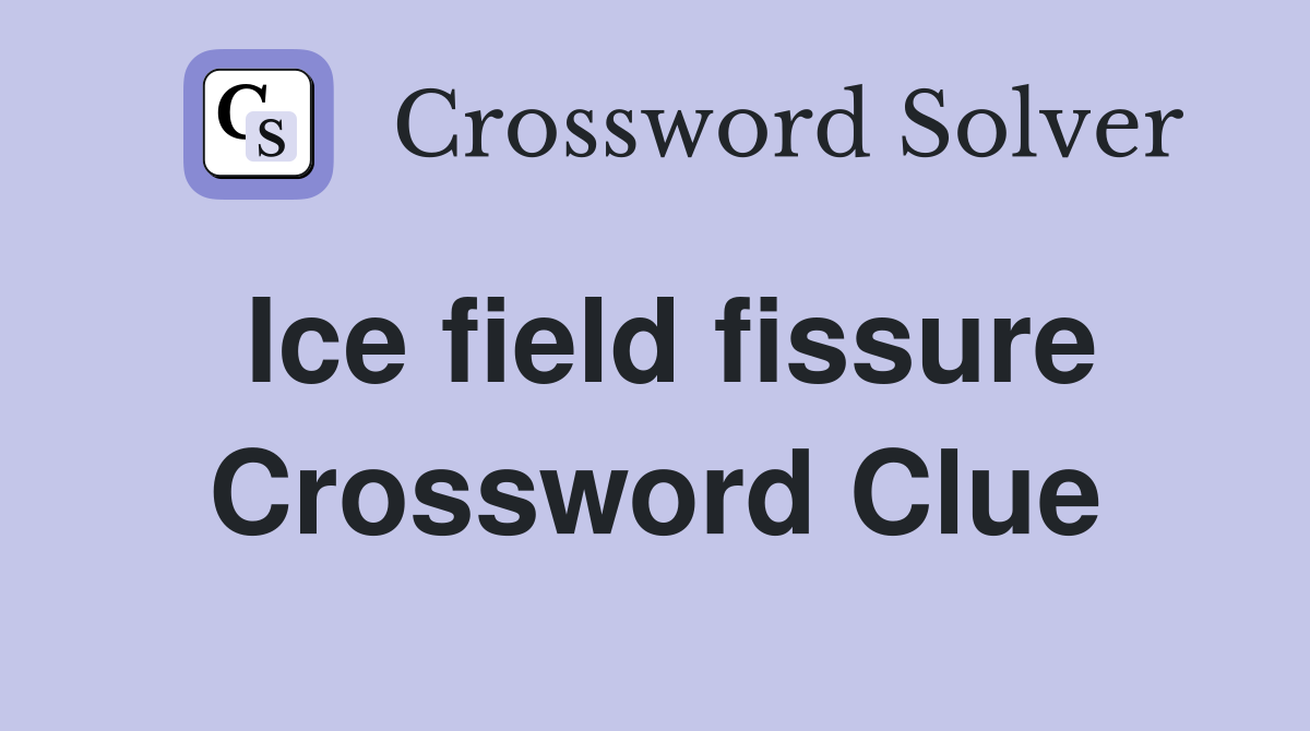 Ice field fissure Crossword Clue