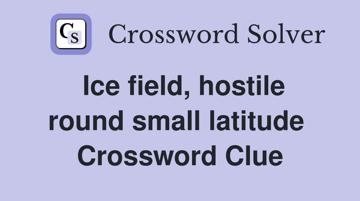 Ice field, hostile round small latitude  Crossword Clue
