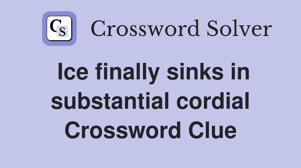 Ice finally sinks in substantial cordial Crossword Clue