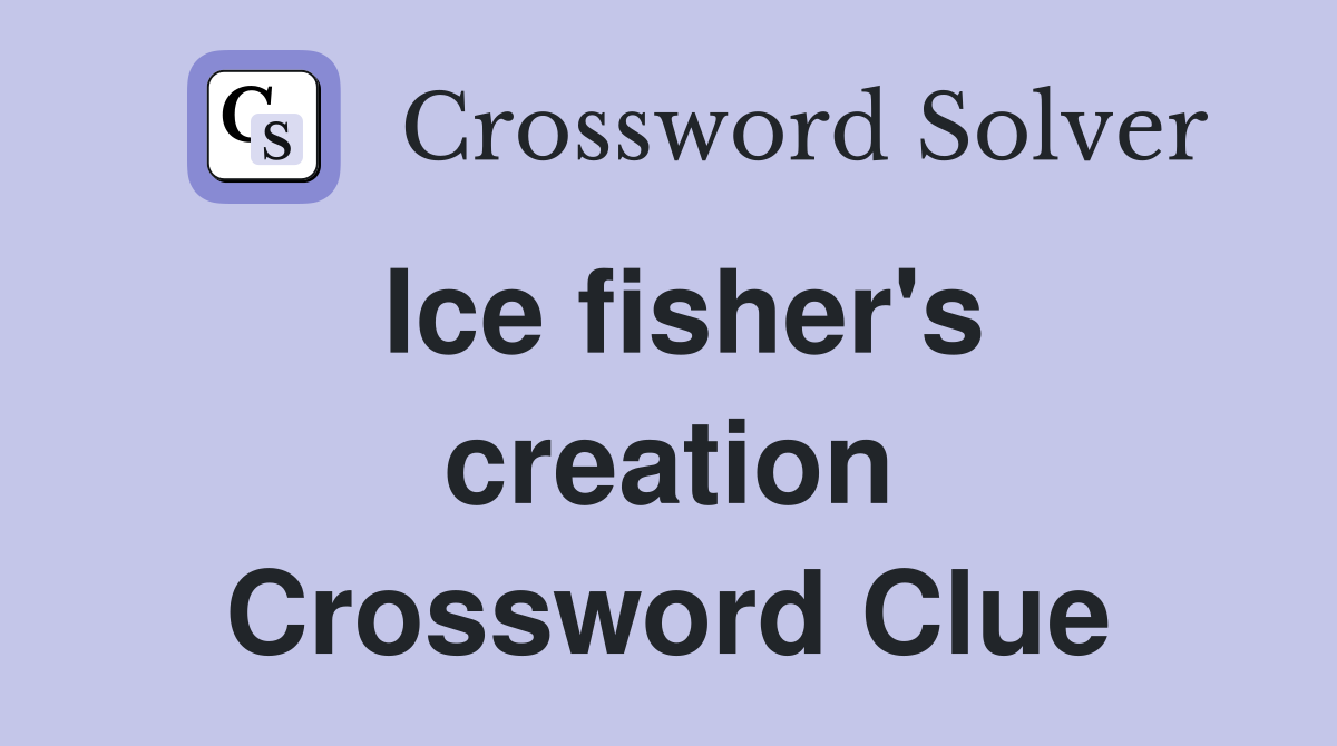 Ice fisher's creation Crossword Clue