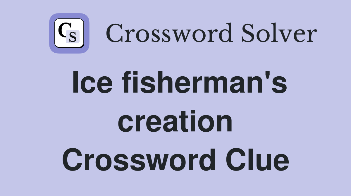 Ice fisherman's creation Crossword Clue