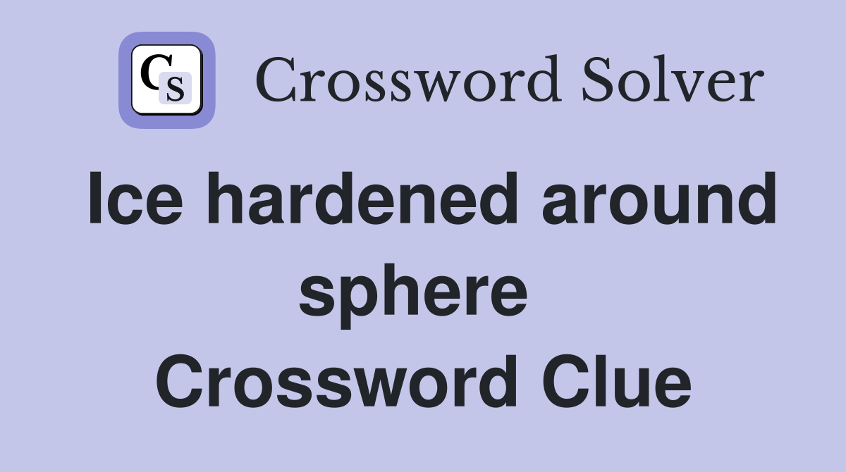 Ice hardened around sphere  Crossword Clue