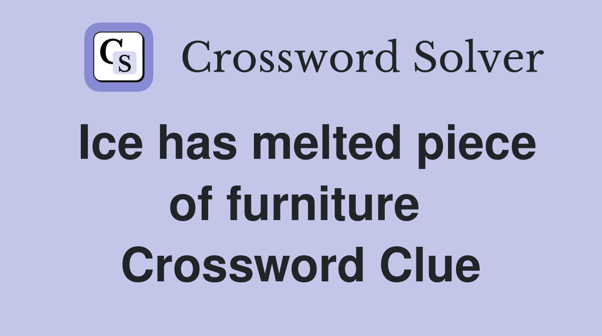 Ice has melted piece of furniture  Crossword Clue
