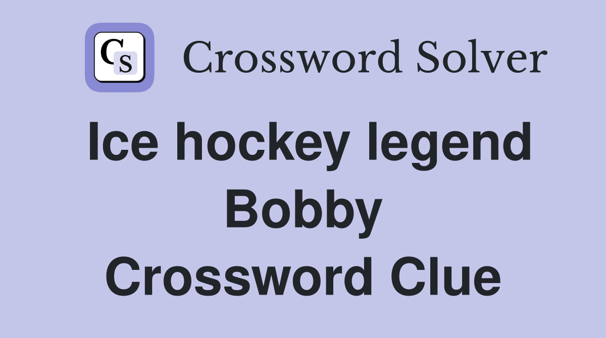 Ice hockey legend Bobby Crossword Clue