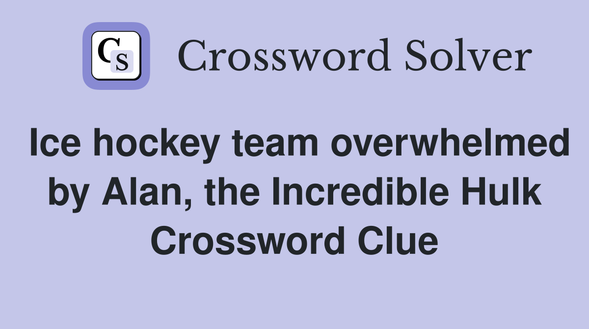 Ice hockey team overwhelmed by Alan, the Incredible Hulk Crossword Clue