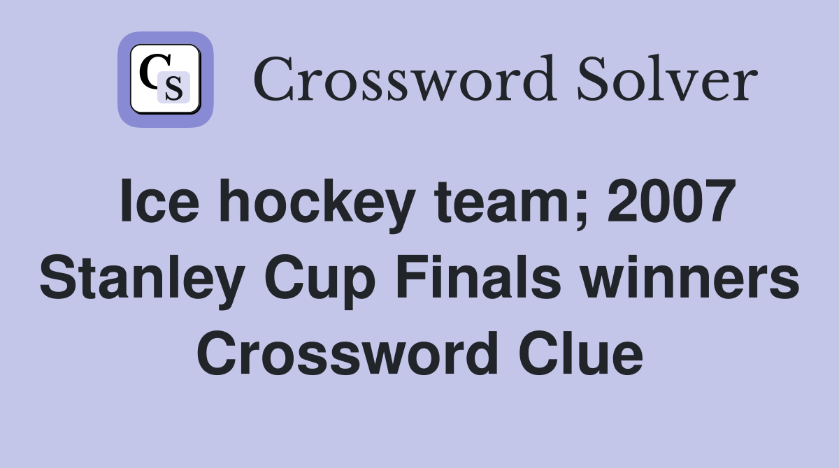 Ice hockey team; 2007 Stanley Cup Finals winners Crossword Clue
