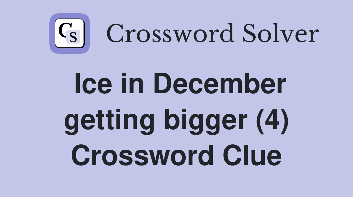 Ice in December getting bigger (4) Crossword Clue
