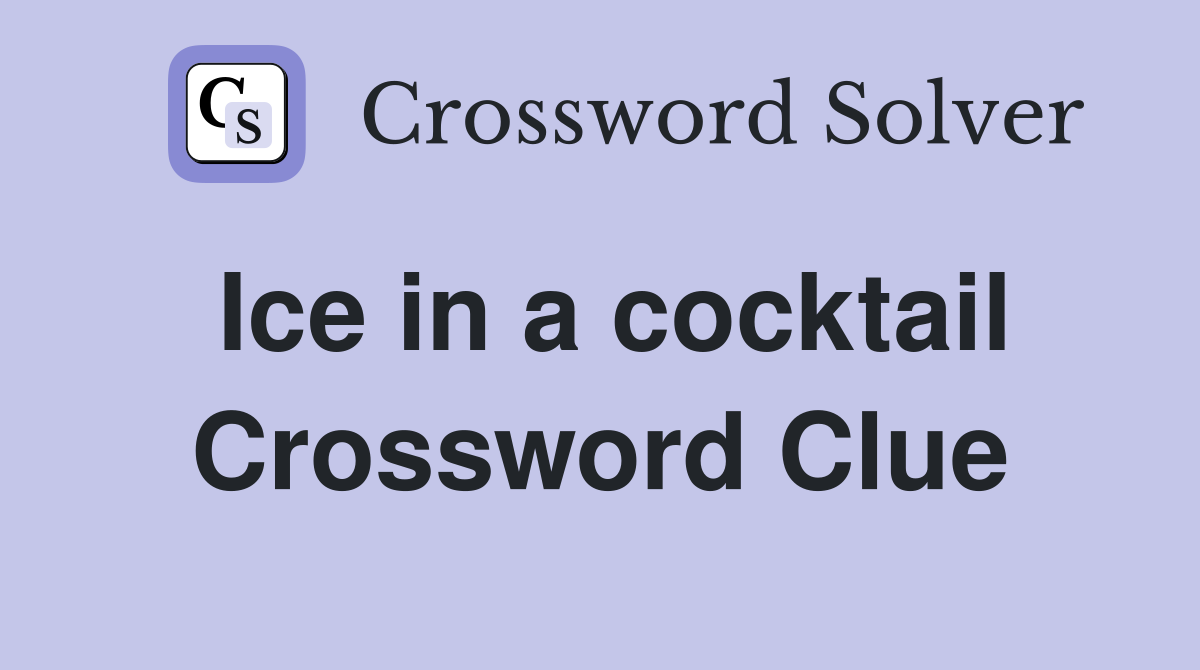 Ice in a cocktail Crossword Clue