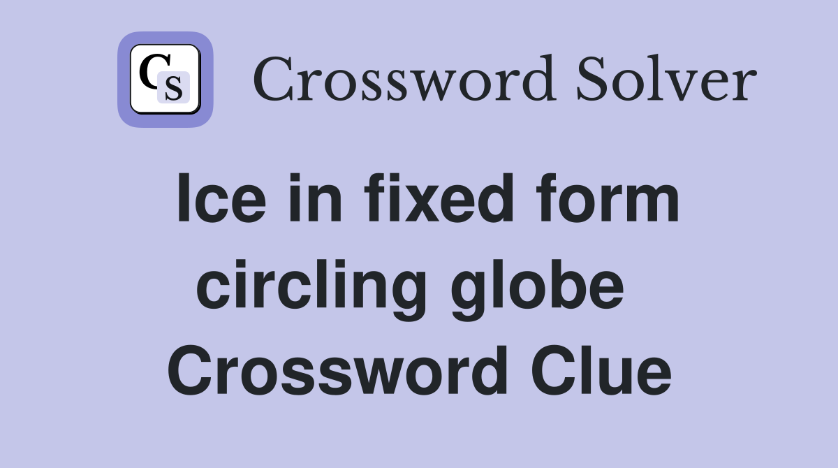 Ice in fixed form circling globe  Crossword Clue