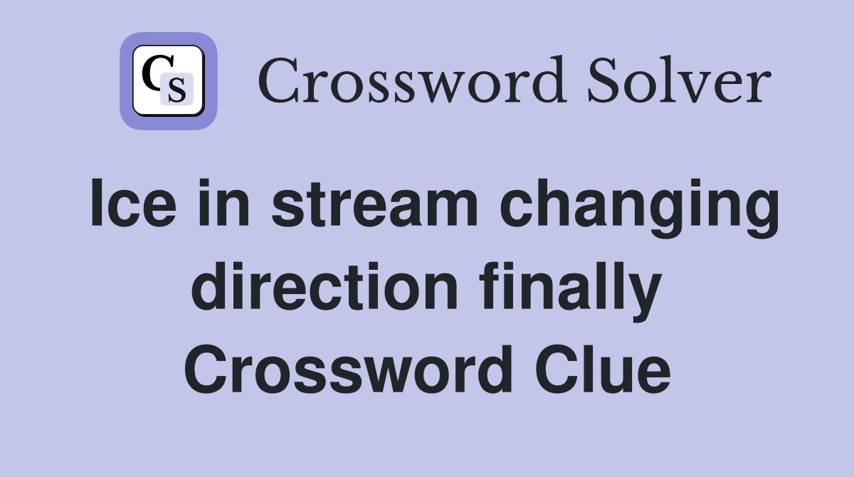 Ice in stream changing direction finally Crossword Clue