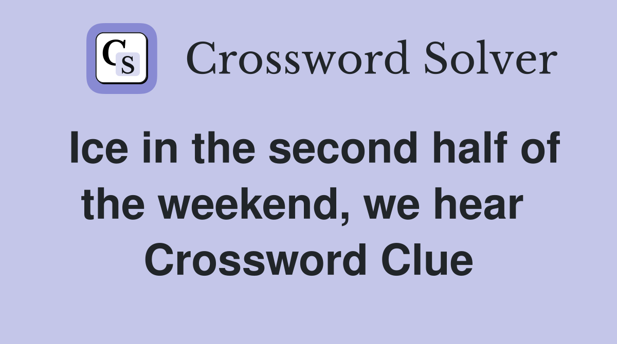 Ice in the second half of the weekend, we hear  Crossword Clue