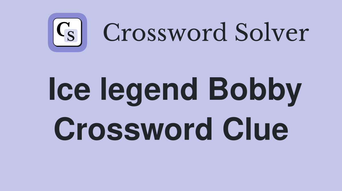 Ice legend Bobby Crossword Clue
