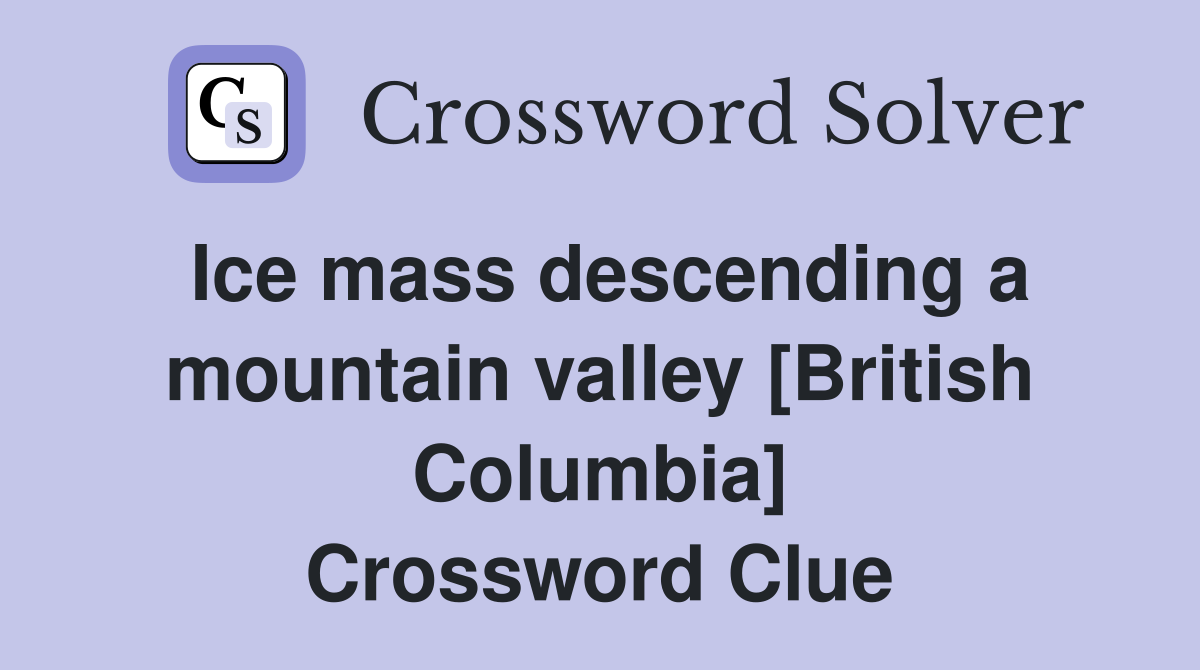 Ice mass descending a mountain valley [British Columbia] Crossword Clue