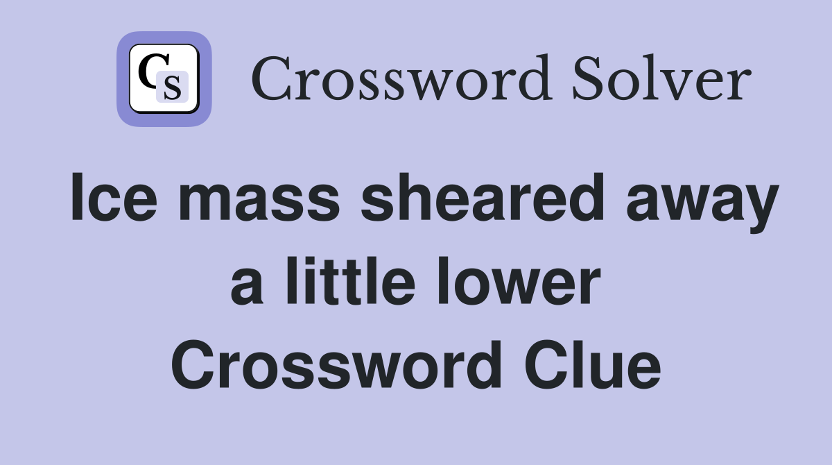 Ice mass sheared away a little lower Crossword Clue