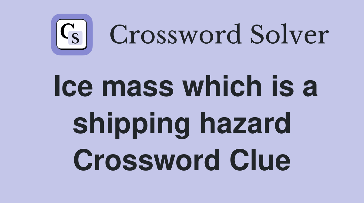Ice mass which is a shipping hazard Crossword Clue