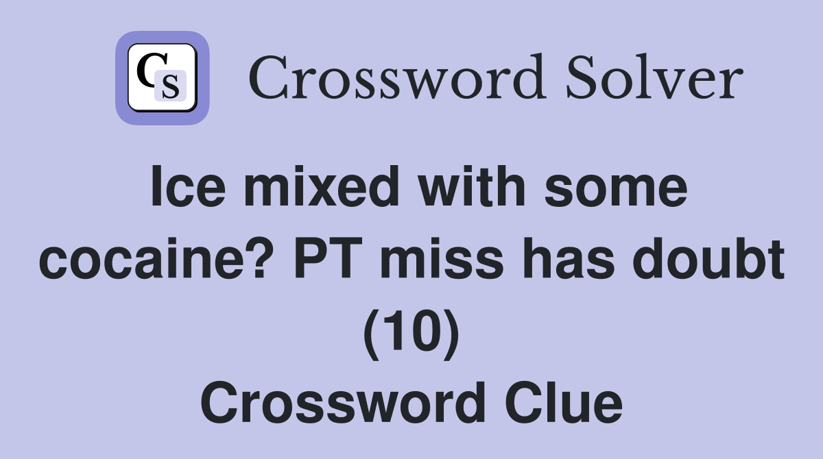 Ice mixed with some cocaine? PT miss has doubt (10) Crossword Clue