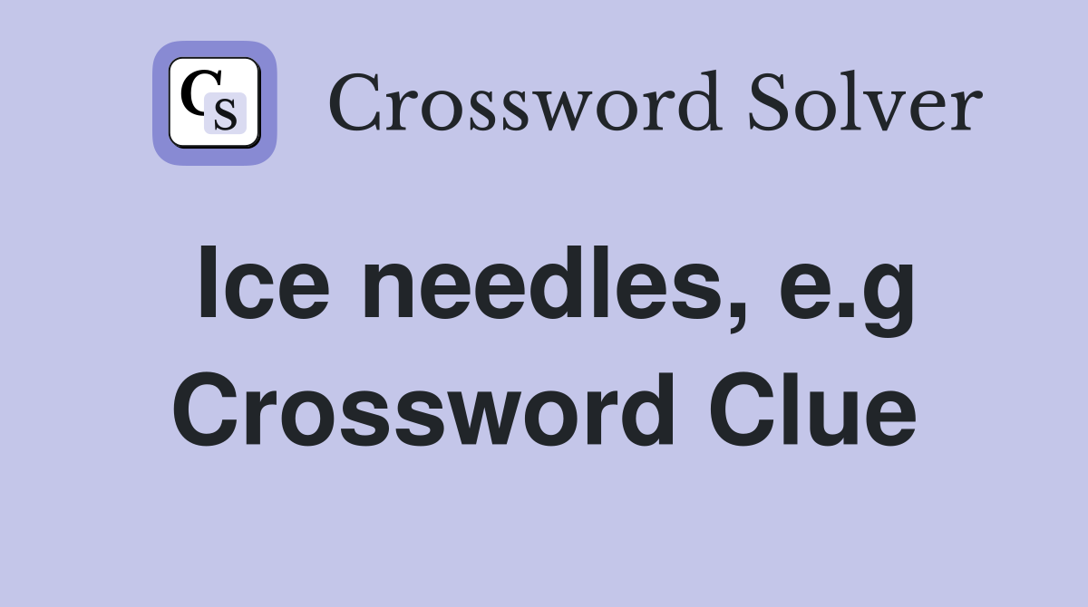 Ice needles, e.g Crossword Clue