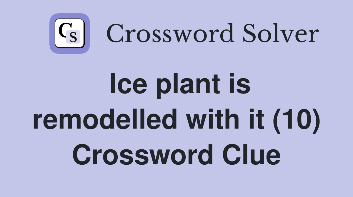 Ice plant is remodelled with it (10) Crossword Clue