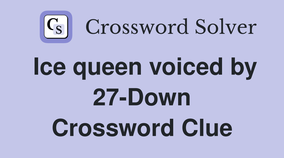 Ice queen voiced by 27-Down Crossword Clue