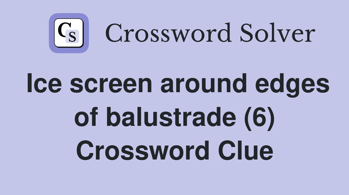 Ice screen around edges of balustrade (6) Crossword Clue