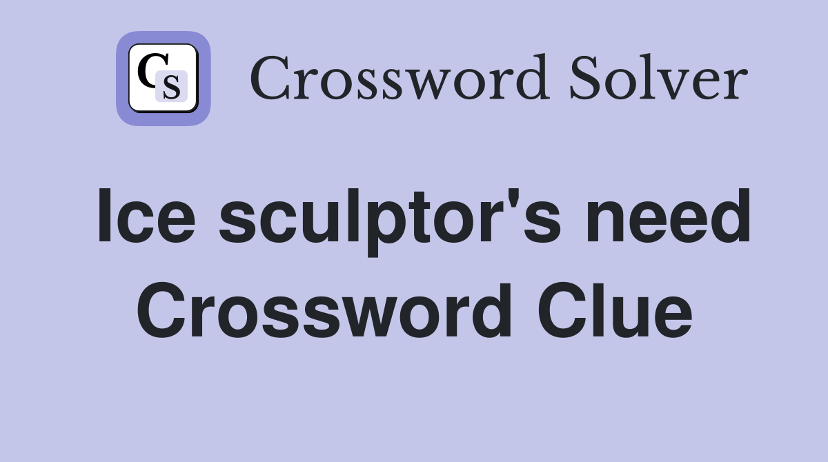 Ice sculptor's need Crossword Clue