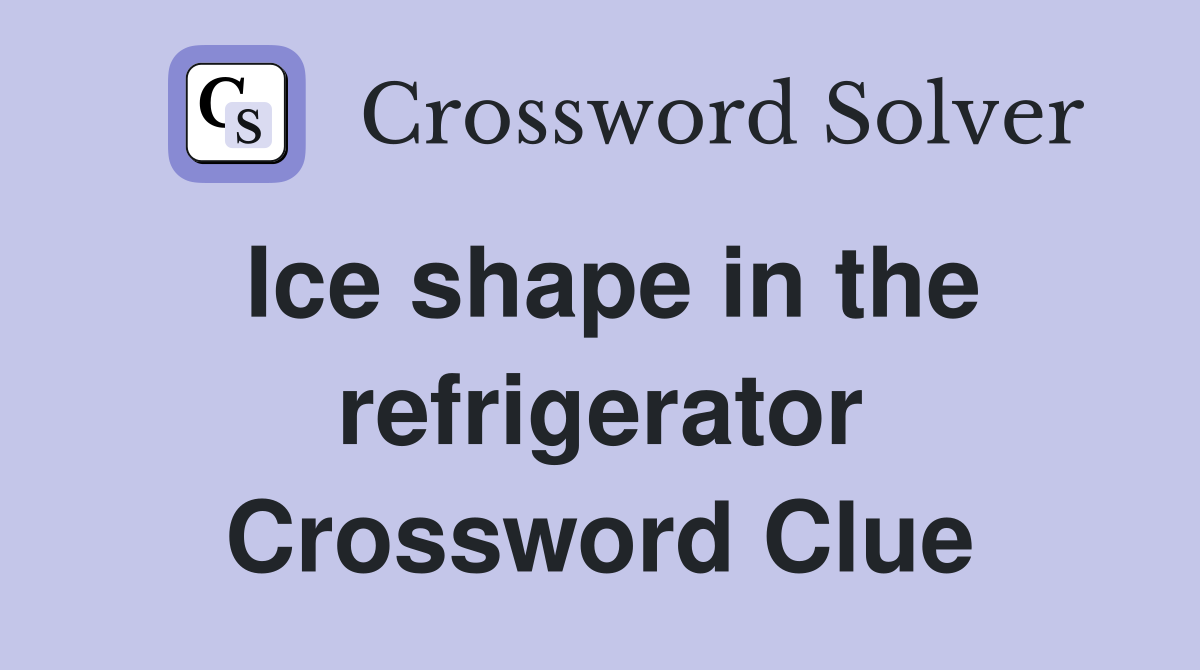Ice shape in the refrigerator Crossword Clue