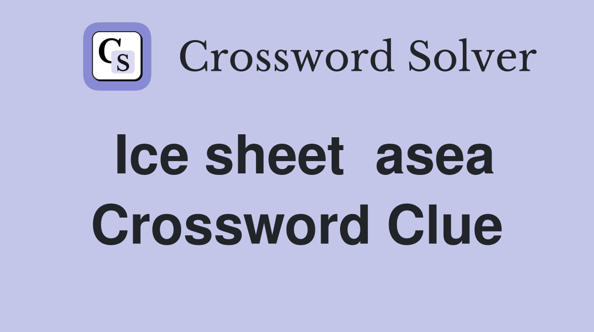 Ice sheet  asea Crossword Clue