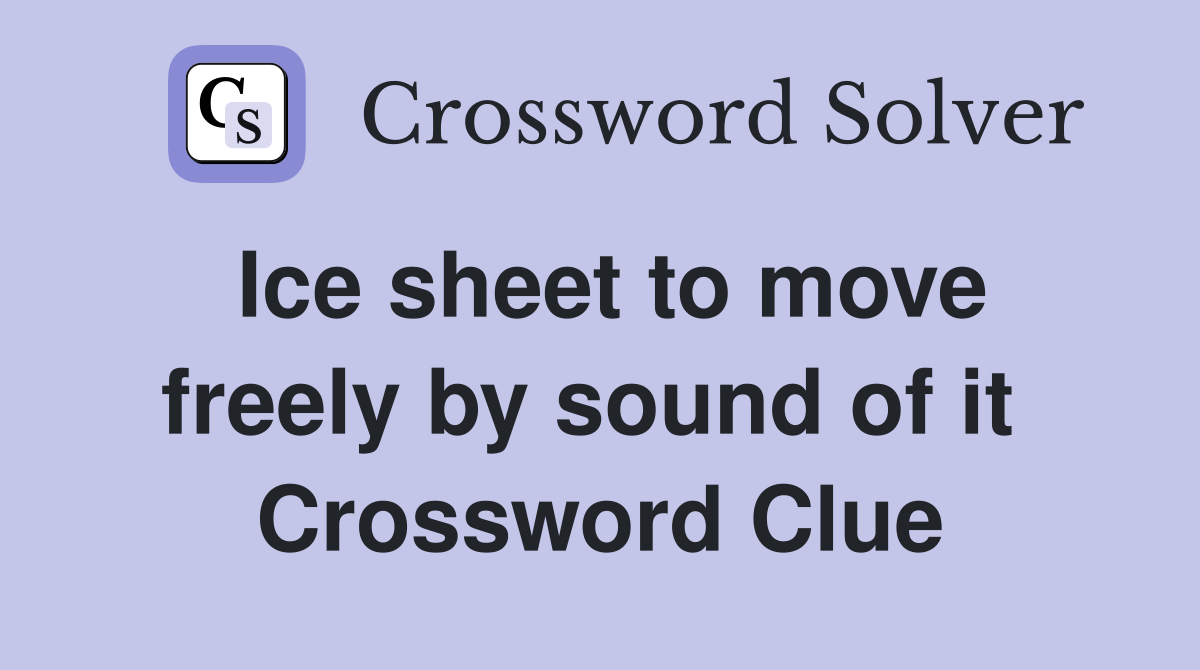 Ice sheet to move freely by sound of it  Crossword Clue