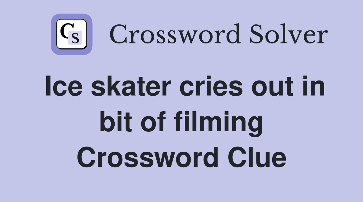 Ice skater cries out in bit of filming Crossword Clue