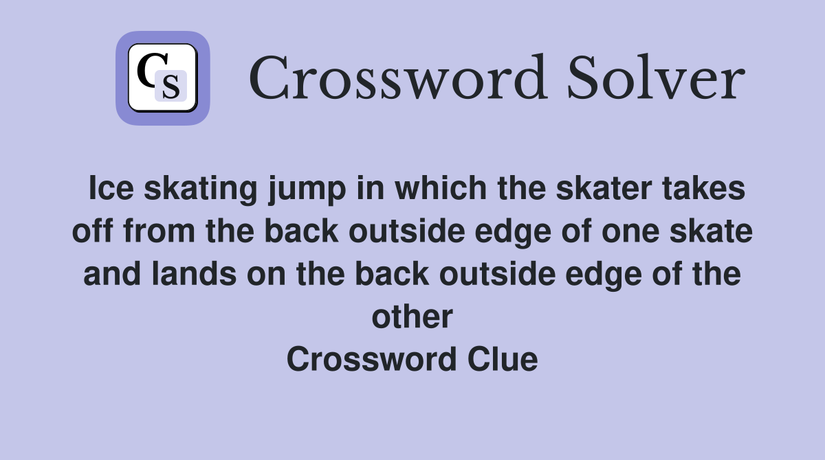 Ice skating jump in which the skater takes off from the back outside edge of one skate and lands on the back outside edge of the other Crossword Clue