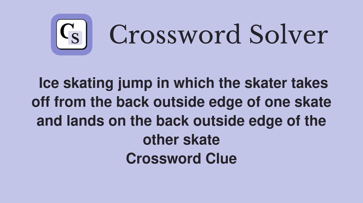Ice skating jump in which the skater takes off from the back outside edge of one skate and lands on the back outside edge of the other skate Crossword Clue