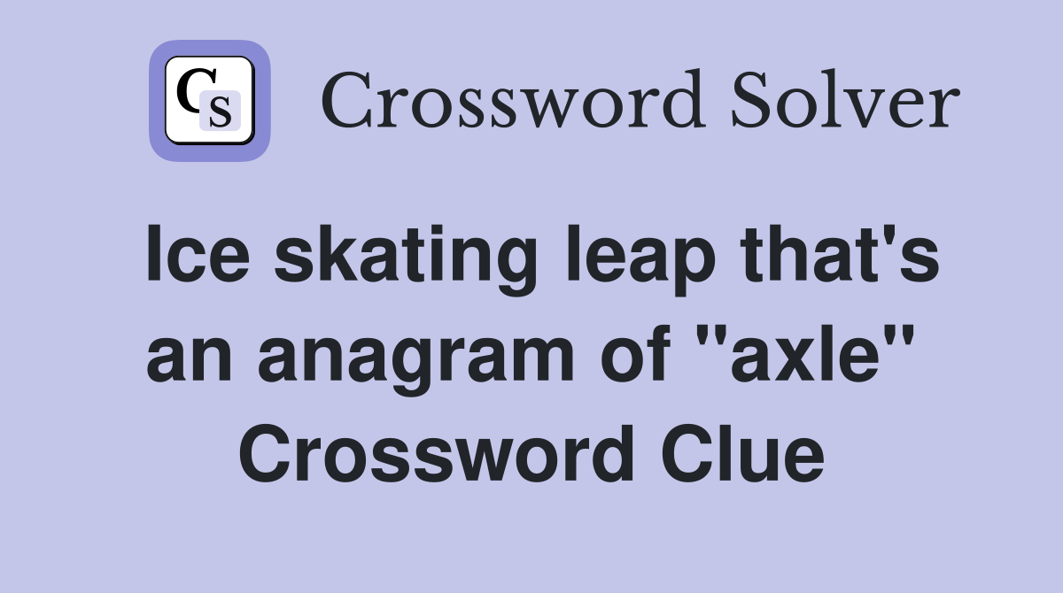 Ice skating leap that's an anagram of "axle" Crossword Clue