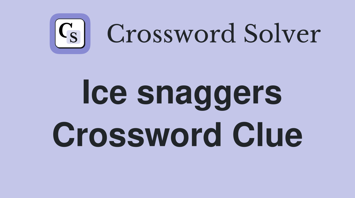 Ice snaggers Crossword Clue