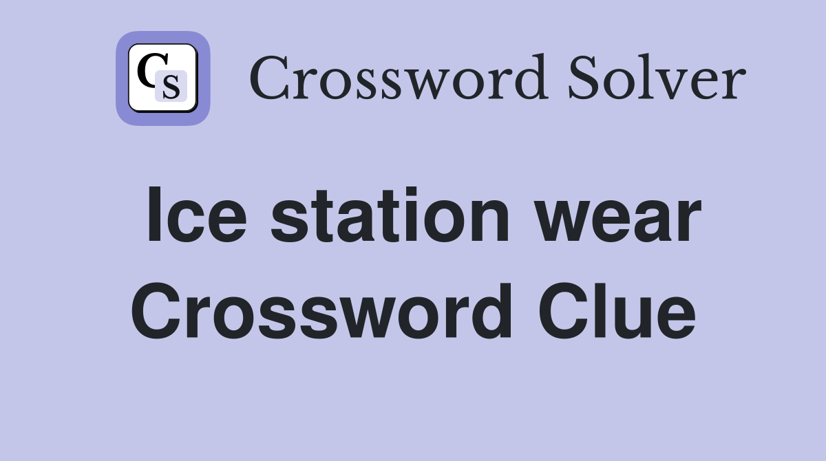 Ice station wear Crossword Clue