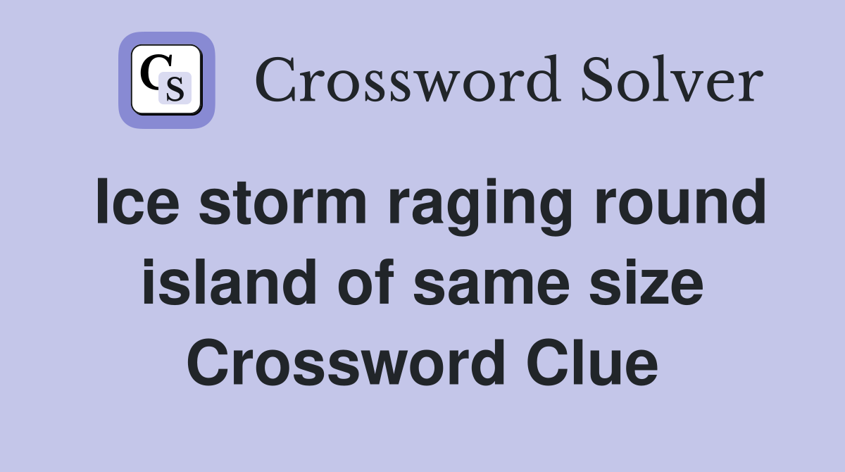 Ice storm raging round island of same size Crossword Clue