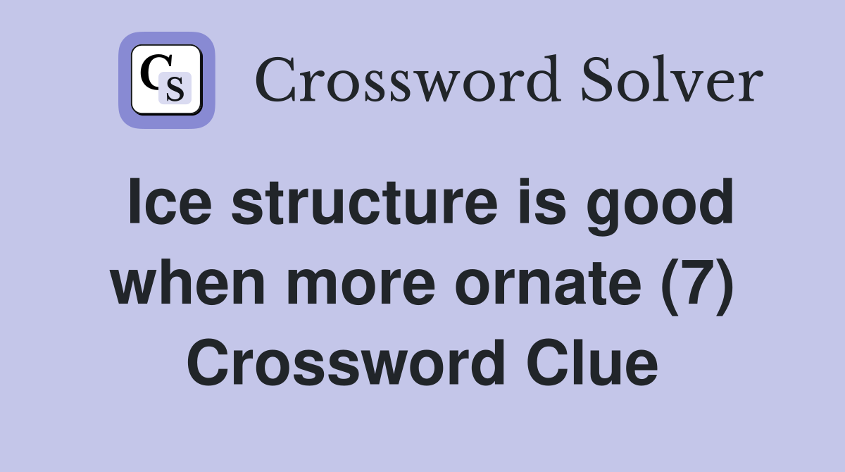 Ice structure is good when more ornate (7) Crossword Clue