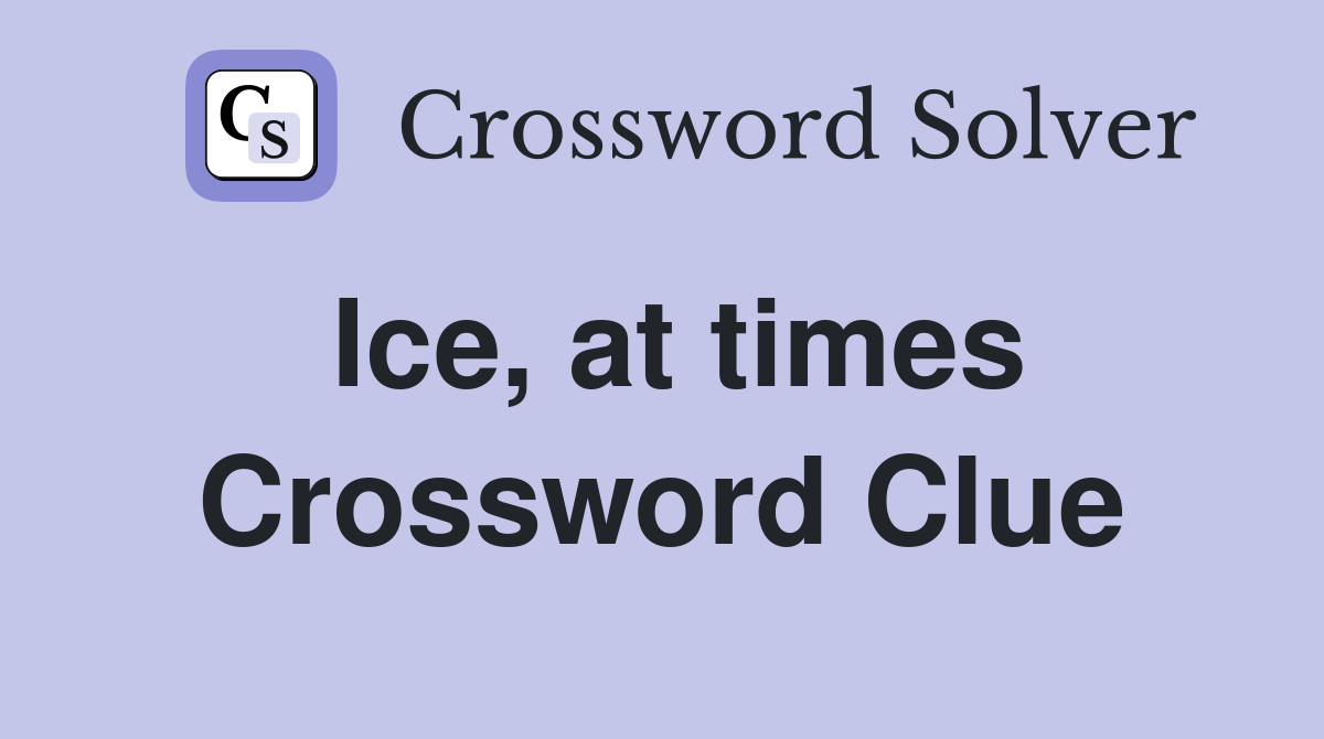 Ice, at times Crossword Clue