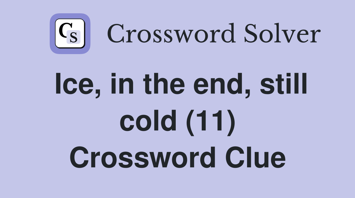Ice, in the end, still cold (11) Crossword Clue