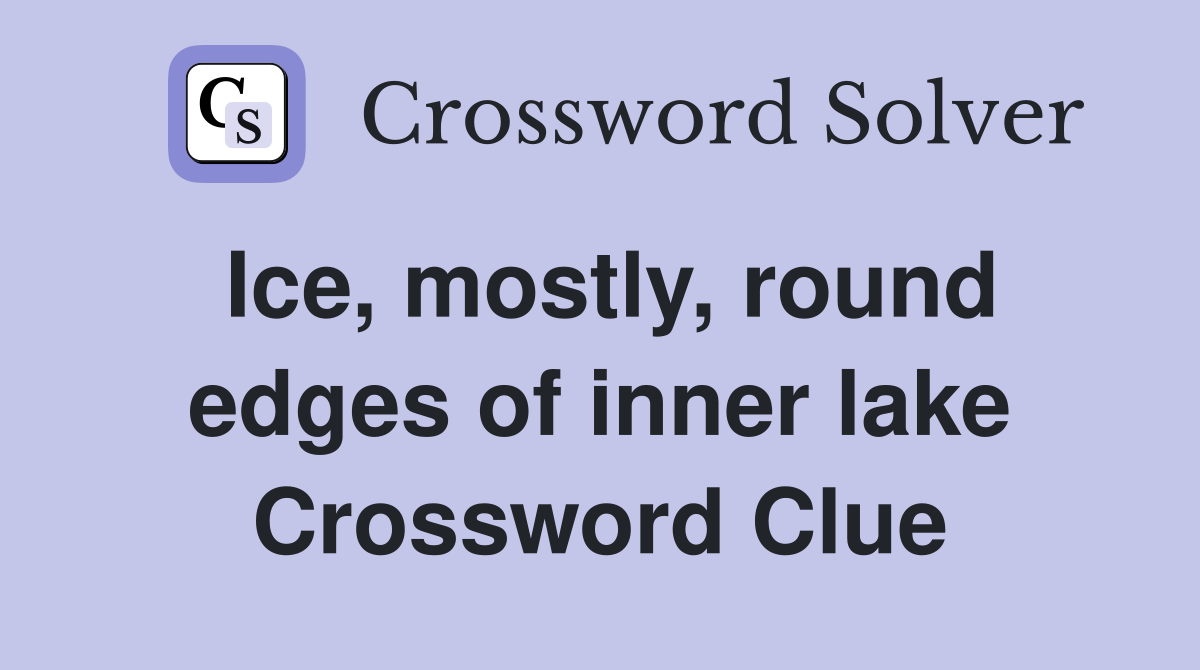 Ice, mostly, round edges of inner lake Crossword Clue