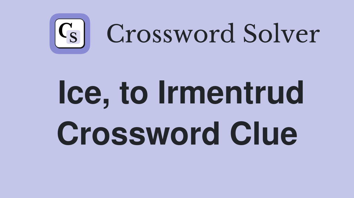 Ice, to Irmentrud Crossword Clue
