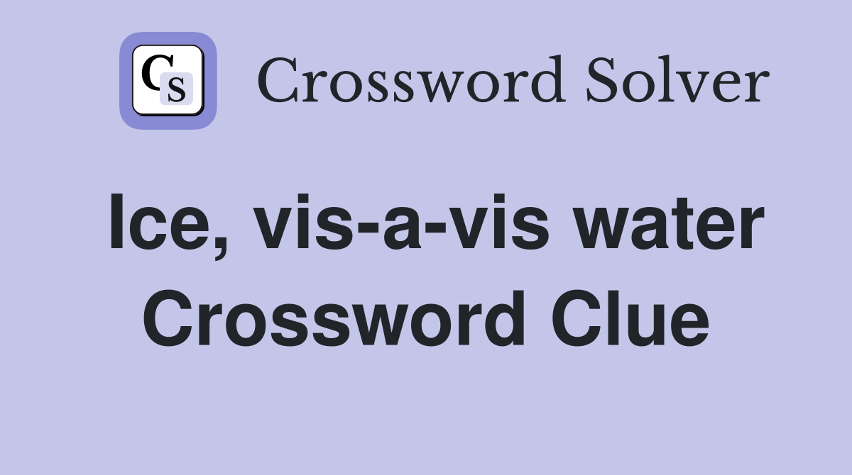 Ice, vis-a-vis water Crossword Clue